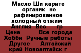 Масло Ши карите, органик, не рафинированное, холодный отжим.  Англия  Вес: 100гр › Цена ­ 449 - Все города Хобби. Ручные работы » Другое   . Алтайский край,Новоалтайск г.